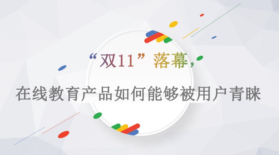 【行业】“双11”落幕，，，，，在线教育产品怎样能够被用户青睐