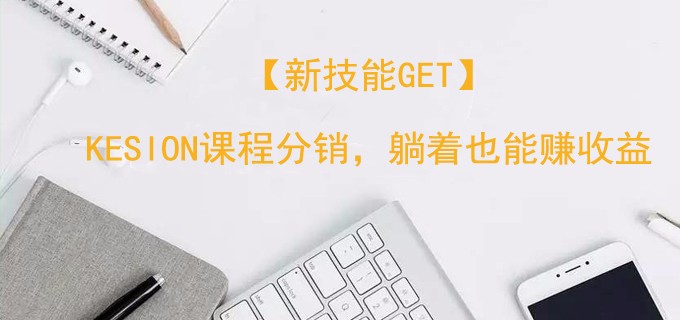【新手艺get】KESION课程分销，，，，，，躺着也能赚收益